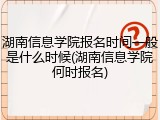 湖南信息学院报名时间一般是什么时候(湖南信息学院何时报名)