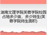 湖南文理学院芙蓉学院校园占地多少亩，多少师生(芙蓉学院师生面积)