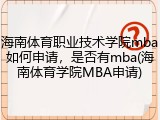 海南体育职业技术学院mba如何申请，是否有mba(海南体育学院MBA申请)