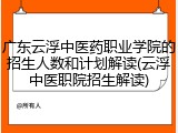 广东云浮中医药职业学院的招生人数和计划解读(云浮中医职院招生解读)