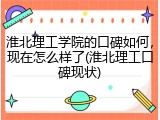 淮北理工学院的口碑如何，现在怎么样了(淮北理工口碑现状)