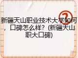 新疆天山职业技术大学如何，口碑怎么样？(新疆天山职大口碑)