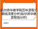 哈尔滨华德学院历年录取分数线深度分析(哈尔滨华德录取线分析)