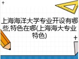上海海洋大学专业开设有哪些,特色在哪(上海海大专业特色)