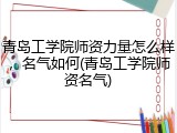 青岛工学院师资力量怎么样，名气如何(青岛工学院师资名气)