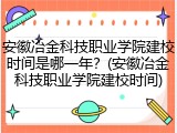 安徽冶金科技职业学院建校时间是哪一年？(安徽冶金科技职业学院建校时间)