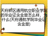 天府新区通用航空职业学院的毕业证含金量怎么样，为什么(天府通航学院毕业证含金量)