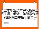 塔里木职业技术学院能自主招生吗，最近一年简章分析(塔职院自主招生简章)