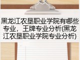 黑龙江农垦职业学院有哪些专业，王牌专业分析(黑龙江农垦职业学院专业分析)