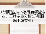 郑州职业技术学院有哪些专业，王牌专业分析(郑州职院王牌专业)
