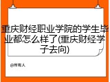 重庆财经职业学院的学生毕业都怎么样了(重庆财经学子去向)