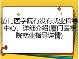 厦门医学院有没有就业指导中心，详细介绍(厦门医学院就业指导详情)