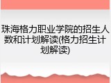 珠海格力职业学院的招生人数和计划解读(格力招生计划解读)