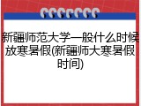 新疆师范大学一般什么时候放寒暑假(新疆师大寒暑假时间)