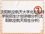 沈阳航空航天大学北方科技学院招生计划详细分析(沈阳航空航天招生分析)
