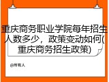 重庆商务职业学院每年招生人数多少，政策变动如何(重庆商务招生政策)