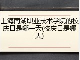 上海南湖职业技术学院的校庆日是哪一天(校庆日是哪天)