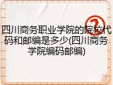 四川商务职业学院的院校代码和邮编是多少(四川商务学院编码邮编)
