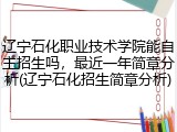 辽宁石化职业技术学院能自主招生吗，最近一年简章分析(辽宁石化招生简章分析)