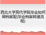 西北大学现代学院毕业如何调档案呢(毕业档案转递流程)