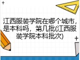江西服装学院在哪个城市，是本科吗，第几批(江西服装学院本科批次)