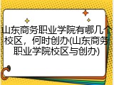 山东商务职业学院有哪几个校区，何时创办(山东商务职业学院校区与创办)