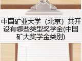 中国矿业大学（北京）共开设有哪些类型奖学金(中国矿大奖学金类别)