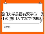 厦门大学是否有双学位，为什么(厦门大学双学位原因)