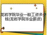 龙岩学院毕业一般工资多少钱(龙岩学院毕业薪资)