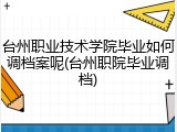 台州职业技术学院毕业如何调档案呢(台州职院毕业调档)