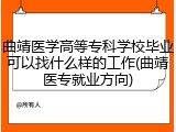 曲靖医学高等专科学校毕业可以找什么样的工作(曲靖医专就业方向)