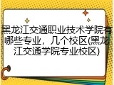 黑龙江交通职业技术学院有哪些专业，几个校区(黑龙江交通学院专业校区)