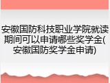 安徽国防科技职业学院就读期间可以申请哪些奖学金(安徽国防奖学金申请)