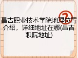 昌吉职业技术学院地理位置介绍，详细地址在哪(昌吉职院地址)