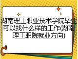 湖南理工职业技术学院毕业可以找什么样的工作(湖南理工职院就业方向)