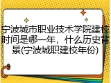 宁波城市职业技术学院建校时间是哪一年，什么历史背景(宁波城职建校年份)