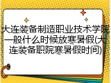 大连装备制造职业技术学院一般什么时候放寒暑假(大连装备职院寒暑假时间)