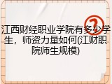 江西财经职业学院有多少学生，师资力量如何(江财职院师生规模)