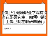 上饶卫生健康职业学院有没有在职研究生，如何申请(上饶卫院在职研申请)