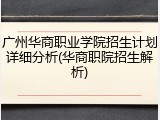 广州华商职业学院招生计划详细分析(华商职院招生解析)