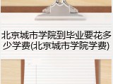 北京城市学院到毕业要花多少学费(北京城市学院学费)