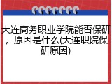 大连商务职业学院能否保研，原因是什么(大连职院保研原因)