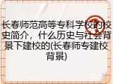 长春师范高等专科学校的校史简介，什么历史与社会背景下建校的(长春师专建校背景)
