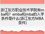 浙江东方职业技术学院有mba吗？emba和mba的入学条件是什么(浙江东方MBA条件)