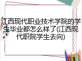 江西现代职业技术学院的学生毕业都怎么样了(江西现代职院学生去向)