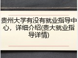 贵州大学有没有就业指导中心，详细介绍(贵大就业指导详情)