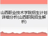 山西职业技术学院招生计划详细分析(山西职院招生解析)