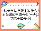 吉林大学法学院主攻什么方向有哪些王牌专业(吉大法学院王牌专业)