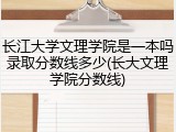 长江大学文理学院是一本吗录取分数线多少(长大文理学院分数线)