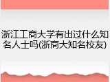 浙江工商大学有出过什么知名人士吗(浙商大知名校友)